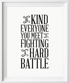 The world is a battlefield. Fight, but without exception, choose kindness